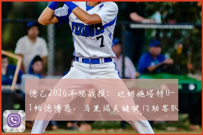 德乙2026半场战报:达姆施塔特0-1帕德博恩,马里诺关键破门助客队领先,附全场数据分析与下半场看点前瞻