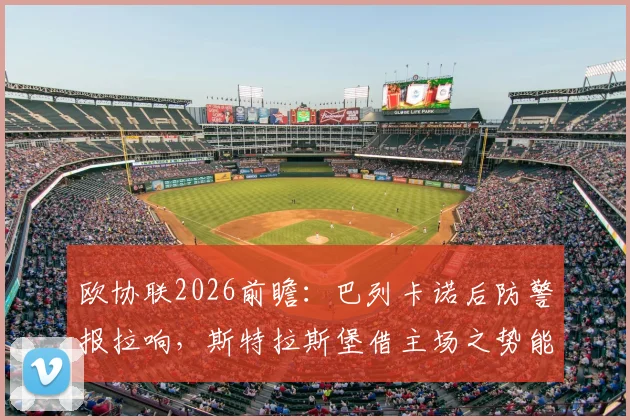 欧协联2026前瞻:巴列卡诺后防警报拉响,斯特拉斯堡借主场之势能否逆转晋级?