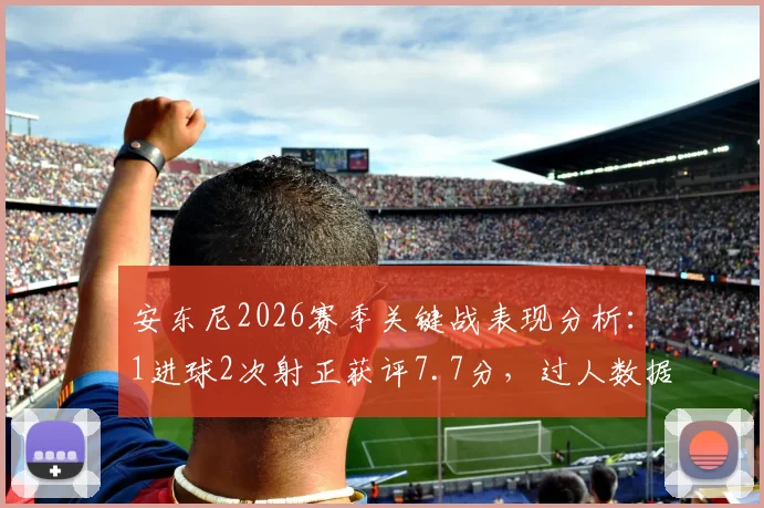 安东尼2026赛季关键战表现分析:1进球2次射正获评7.7分,过人数据揭示其状态