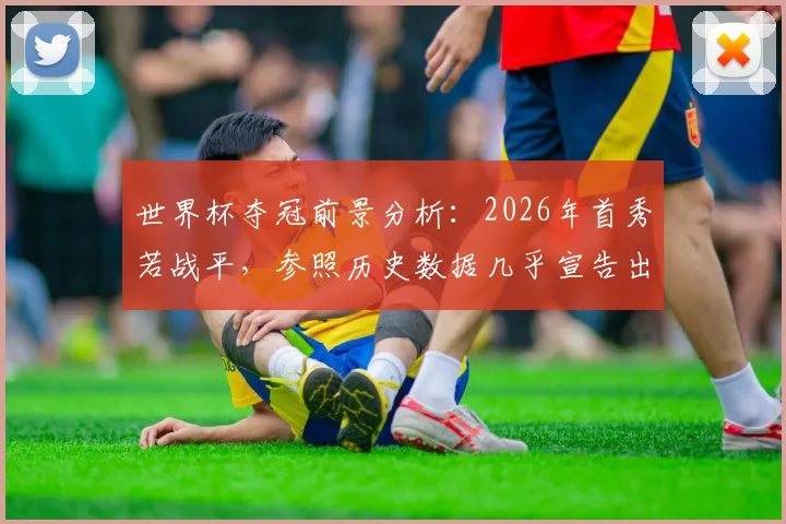 世界杯夺冠前景分析：2026年首秀若战平，参照历史数据几乎宣告出局？