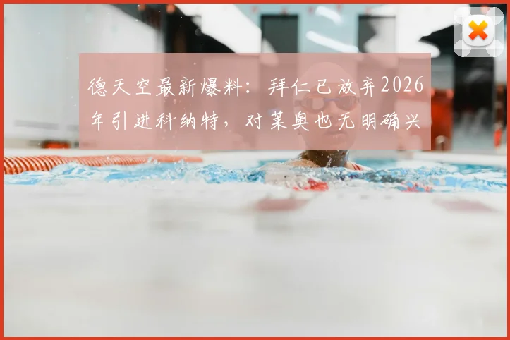 德天空最新爆料：拜仁已放弃2026年引进科纳特，对莱奥也无明确兴趣，球队引援策略调整引关注
