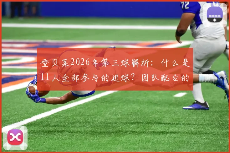 登贝莱2026年第三球解析：什么是11人全部参与的进球？团队配合的终极体现