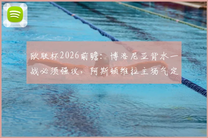 欧联杯2026前瞻:博洛尼亚背水一战必须强攻,阿斯顿维拉主场气定神闲守胜果,次回合晋级形势深度解读