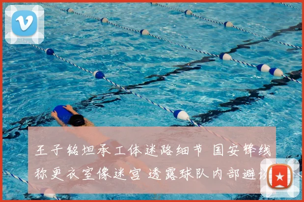 王子铭坦承工体迷路细节 国安锋线称更衣室像迷宫 透露球队内部避谈2026争冠话题