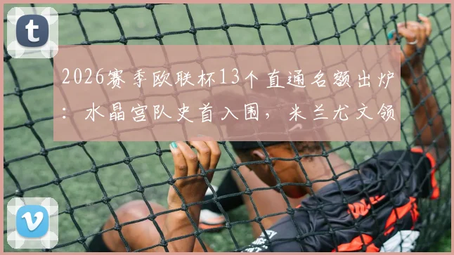 2026赛季欧联杯13个直通名额出炉：水晶宫队史首入围，米兰尤文领衔，附参赛球队完整解析