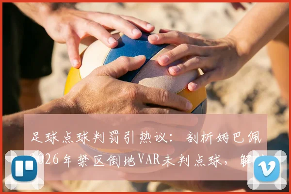 足球点球判罚引热议:剖析姆巴佩2026年禁区倒地VAR未判点球,解读规则与争议焦点