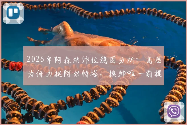 2026年阿森纳帅位稳固分析:高层为何力挺阿尔特塔,换帅唯一前提曝光,克伦克态度是关键