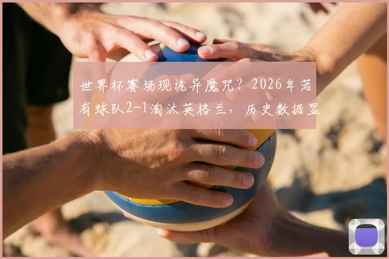 世界杯赛场现诡异魔咒？2026年若有球队2-1淘汰英格兰，历史数据显示其将无缘最终冠军