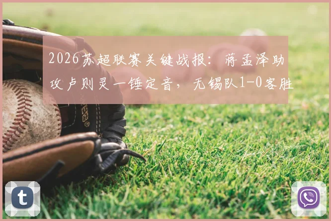 2026苏超联赛关键战报:蒋孟泽助攻卢则灵一锤定音,无锡队1-0客胜徐州队,积分榜形势有何变化?